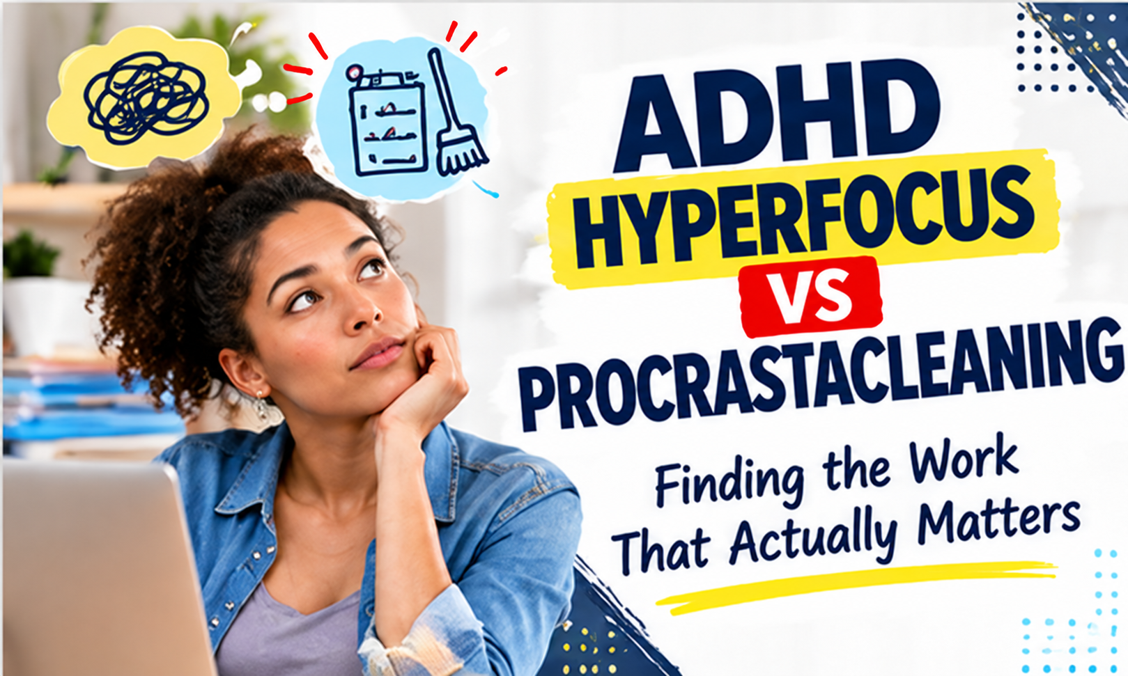 ADHD hyperfocus versus procrastacleaning: finding the work that actually matters.