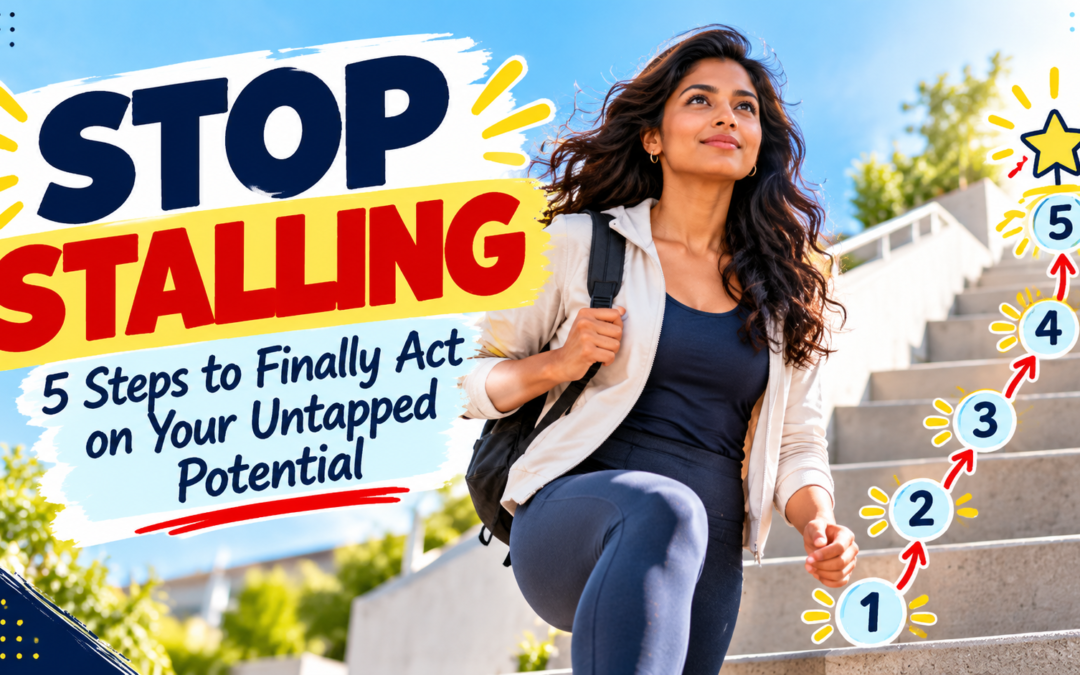 Stop Stalling: 5 Steps to Finally Act on Your Untapped Potential