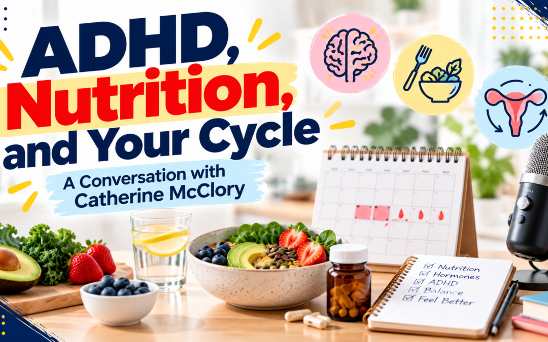 ADHD, Nutrition, and Your Cycle: A Conversation with Catherine McClory